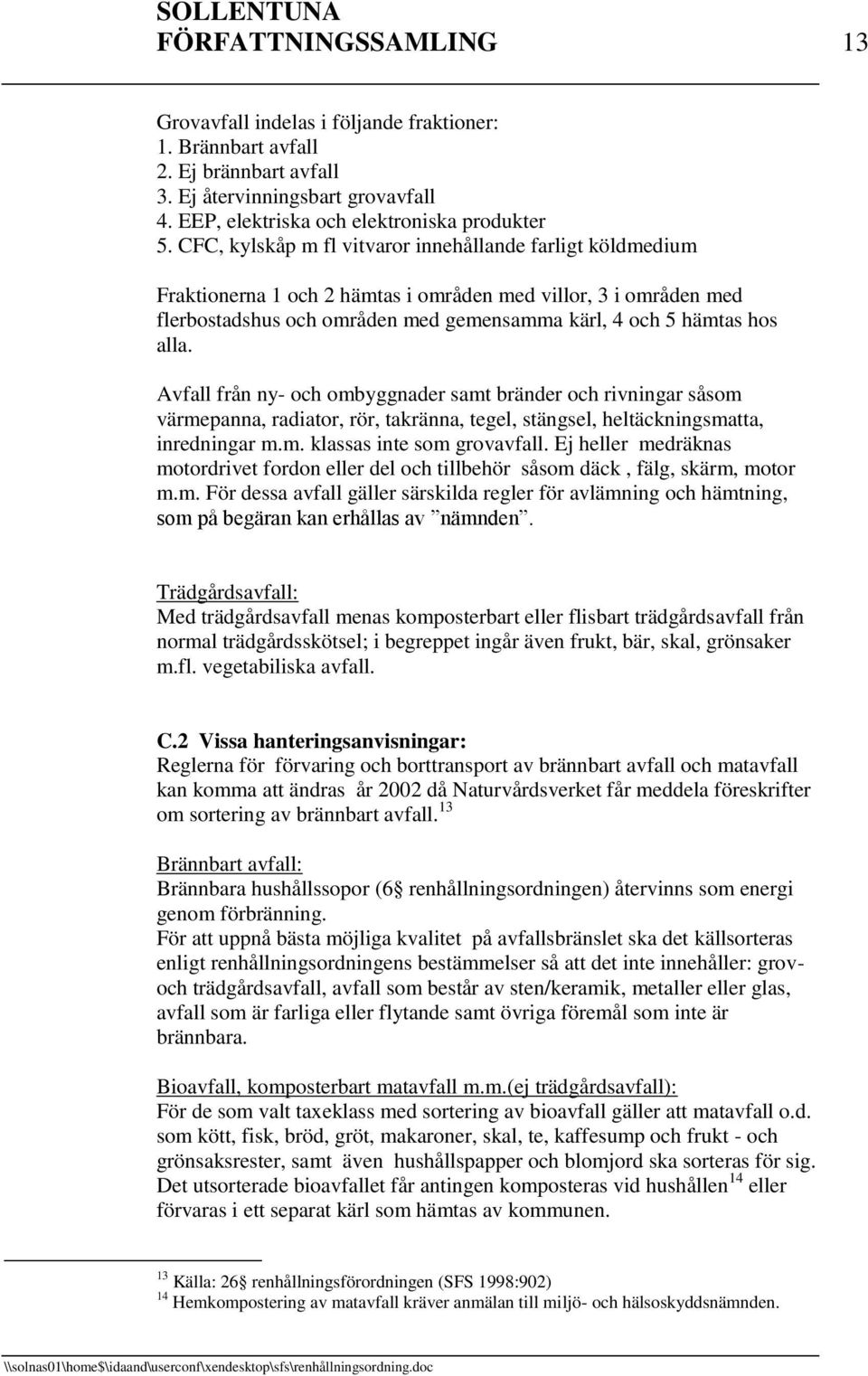 Avfall från ny- och ombyggnader samt bränder och rivningar såsom värmepanna, radiator, rör, takränna, tegel, stängsel, heltäckningsmatta, inredningar m.m. klassas inte som grovavfall.