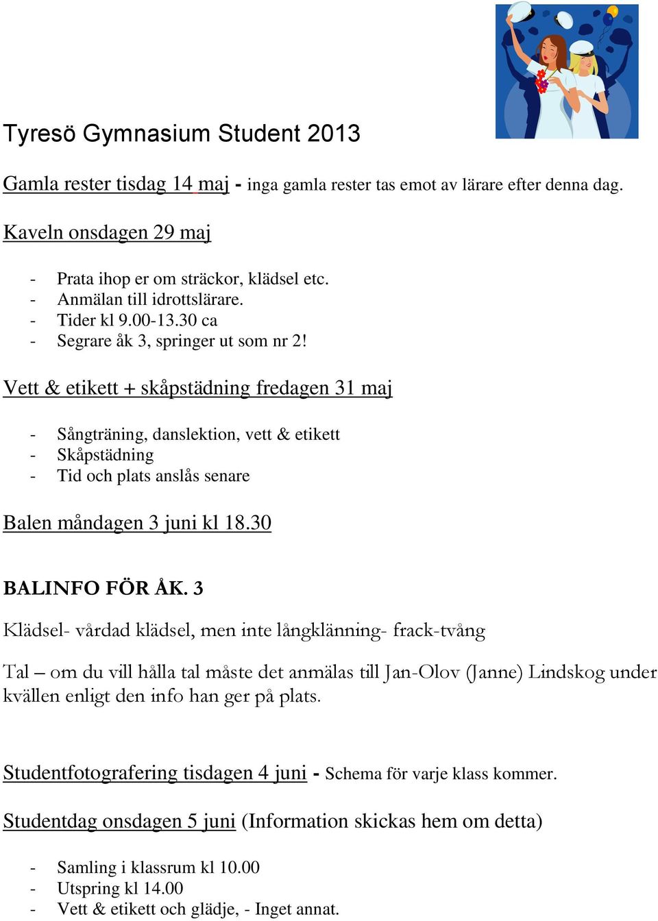 Vett & etikett + skåpstädning fredagen 31 maj - Sångträning, danslektion, vett & etikett - Skåpstädning - Tid och plats anslås senare Balen måndagen 3 juni kl 18.30 BALINFO FÖR ÅK.