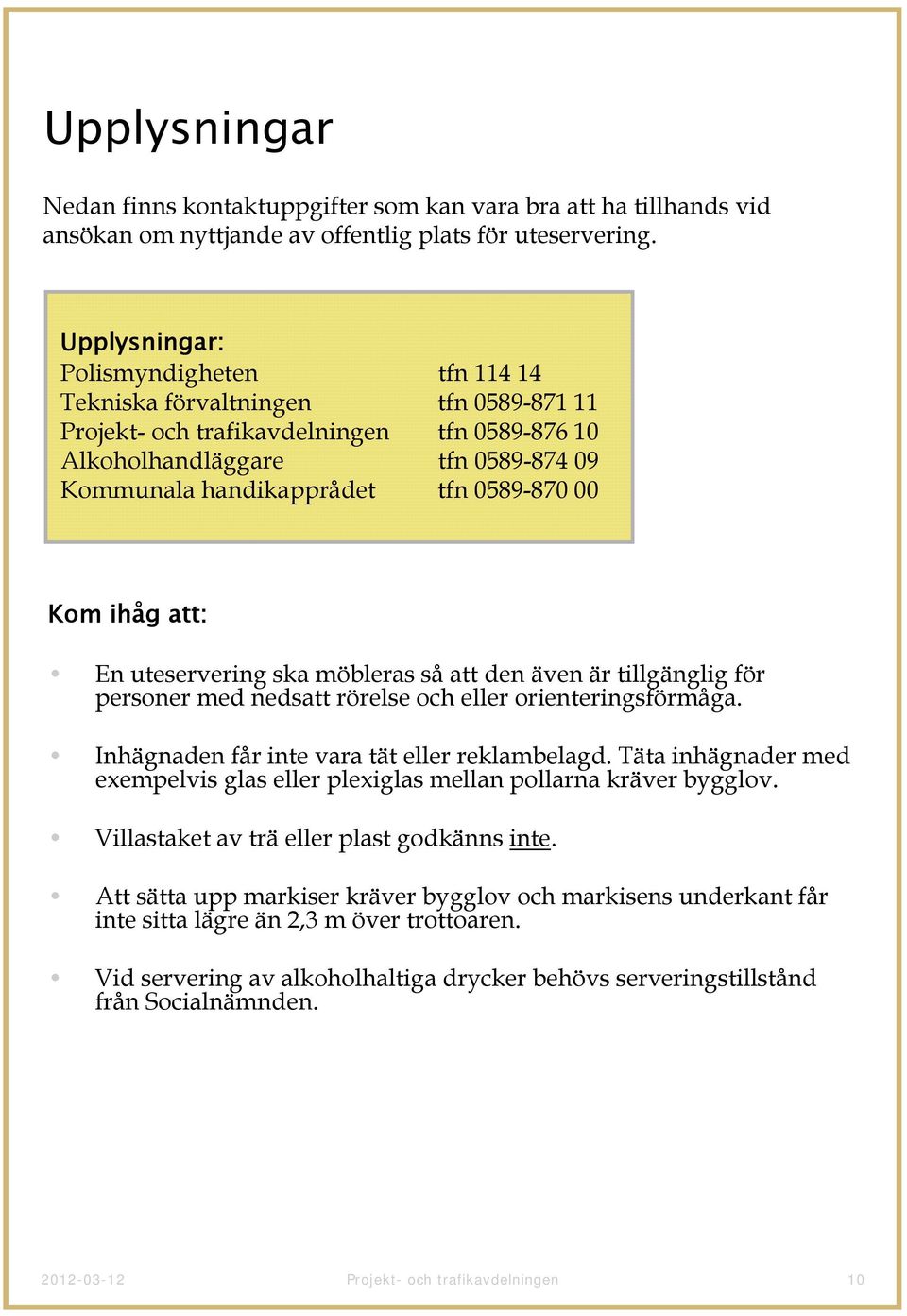 0589-870 00 Kom ihåg att: En uteservering ska möbleras så att den även är tillgänglig för personer med nedsatt rörelse och eller orienteringsförmåga. Inhägnaden får inte vara tät eller reklambelagd.