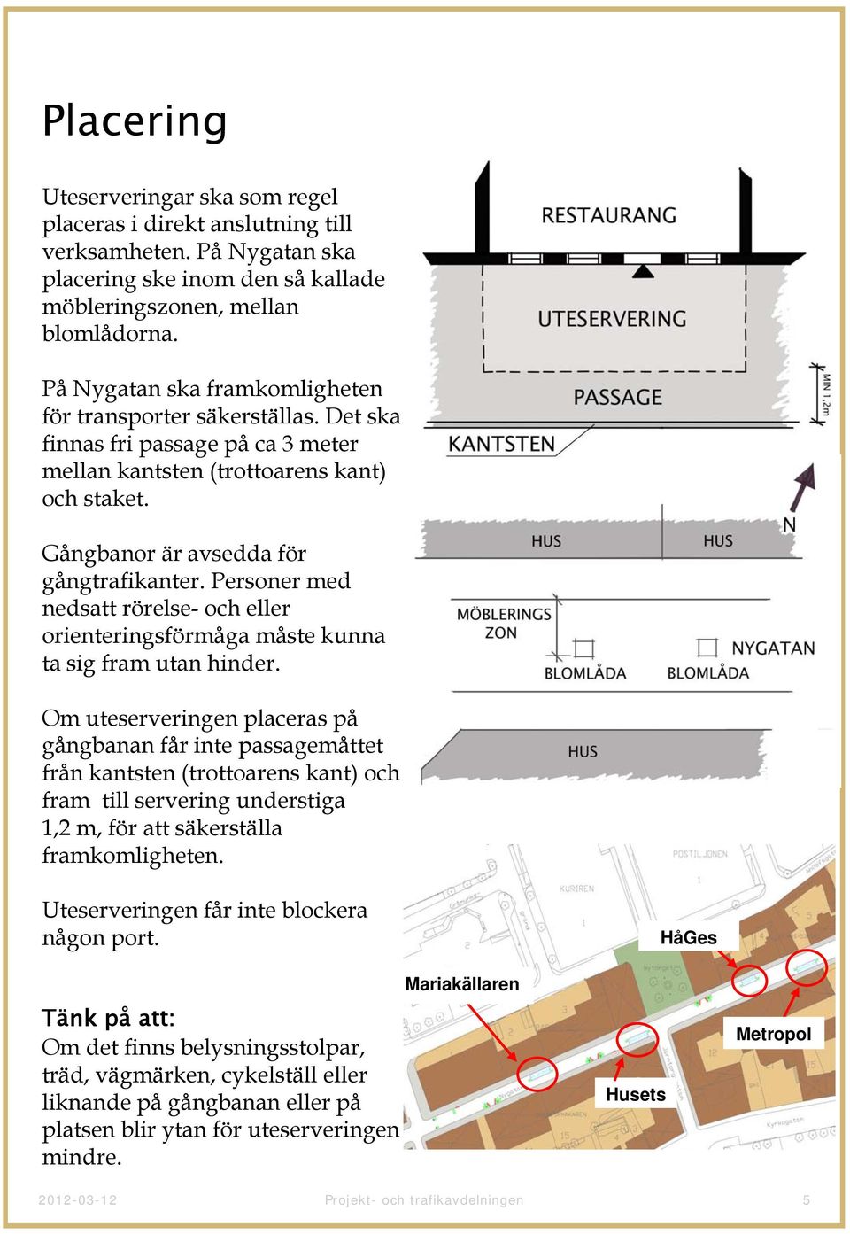 Personer med nedsatt rörelse- och eller orienteringsförmåga måste kunna ta sig fram utan hinder.