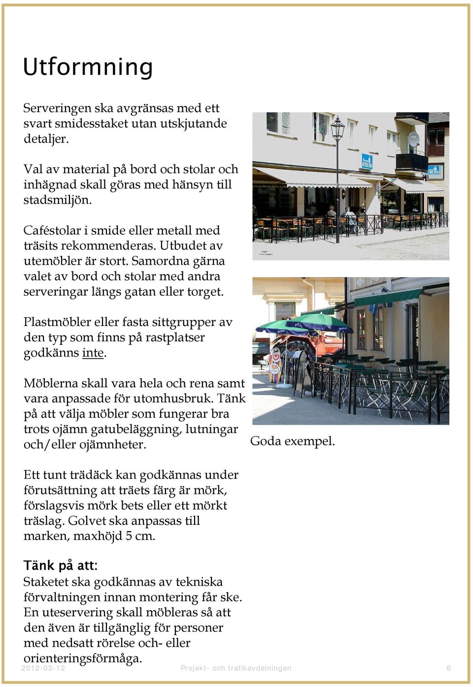 Plastmöbler eller fasta sittgrupper av den typ som finns på rastplatser godkänns inte. Möblerna skall vara hela och rena samt vara anpassade för utomhusbruk.
