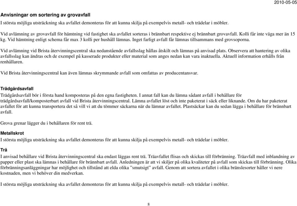 Vid hämtning enligt schema får max 3 kolli per hushåll lämnas. Inget farligt avfall får lämnas tillsammans med grovsoporna.