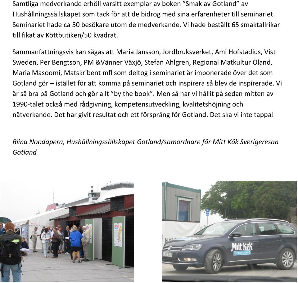 Sammanfattningsvis kan sägas att Maria Jansson, Jordbruksverket, Ami Hofstadius, Vist Sweden, Per Bengtson, PM &Vänner Växjö, Stefan Ahlgren, Regional Matkultur Öland, Maria Masoomi, Matskribent mfl