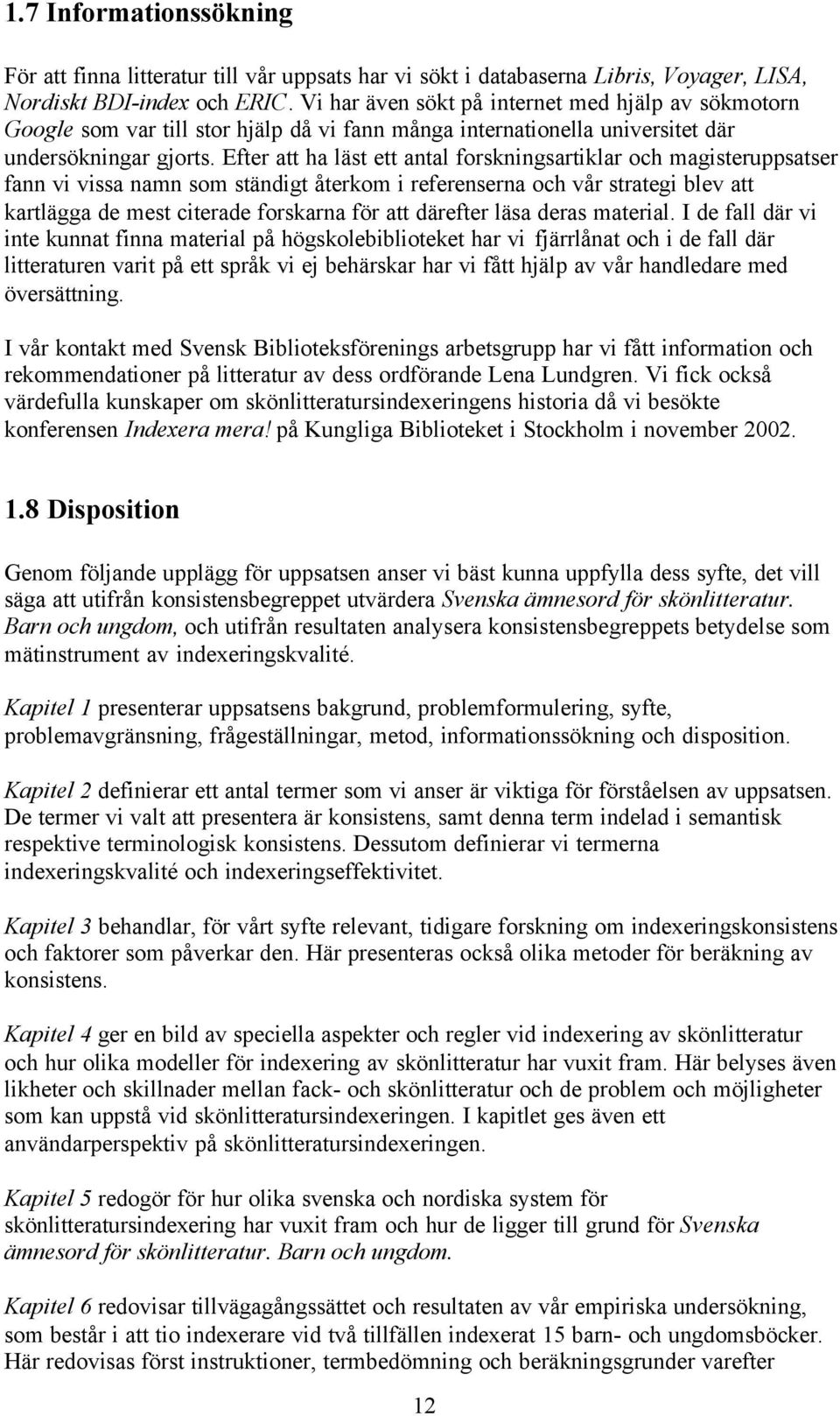 Efter att ha läst ett antal forskningsartiklar och magisteruppsatser fann vi vissa namn som ständigt återkom i referenserna och vår strategi blev att kartlägga de mest citerade forskarna för att