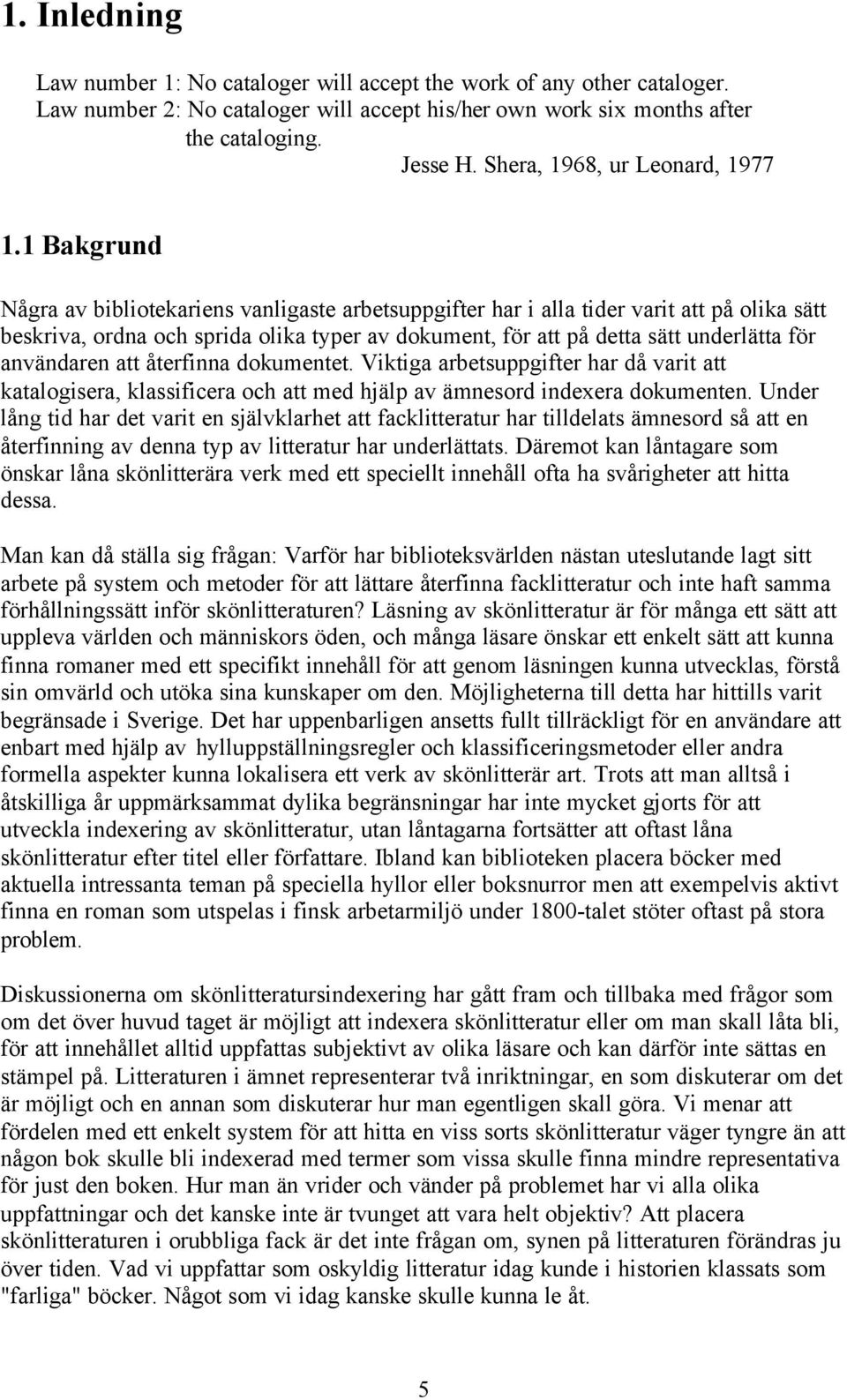 1 Bakgrund Några av bibliotekariens vanligaste arbetsuppgifter har i alla tider varit att på olika sätt beskriva, ordna och sprida olika typer av dokument, för att på detta sätt underlätta för