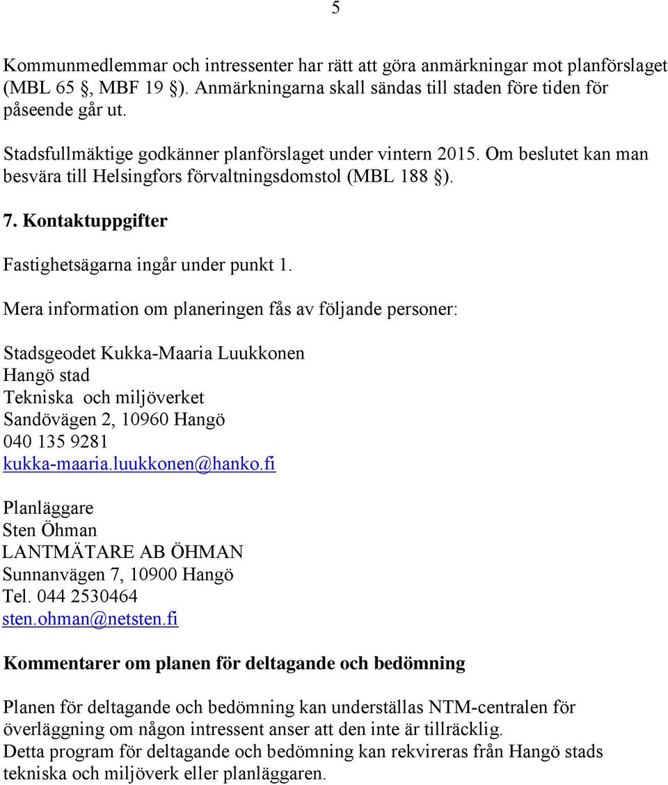Mera information om planeringen fås av följande personer: Stadsgeodet Kukka-Maaria Luukkonen Hangö stad Tekniska och miljöverket Sandövägen 2, 10960 Hangö 040 135 9281 kukka-maaria.luukkonen@hanko.