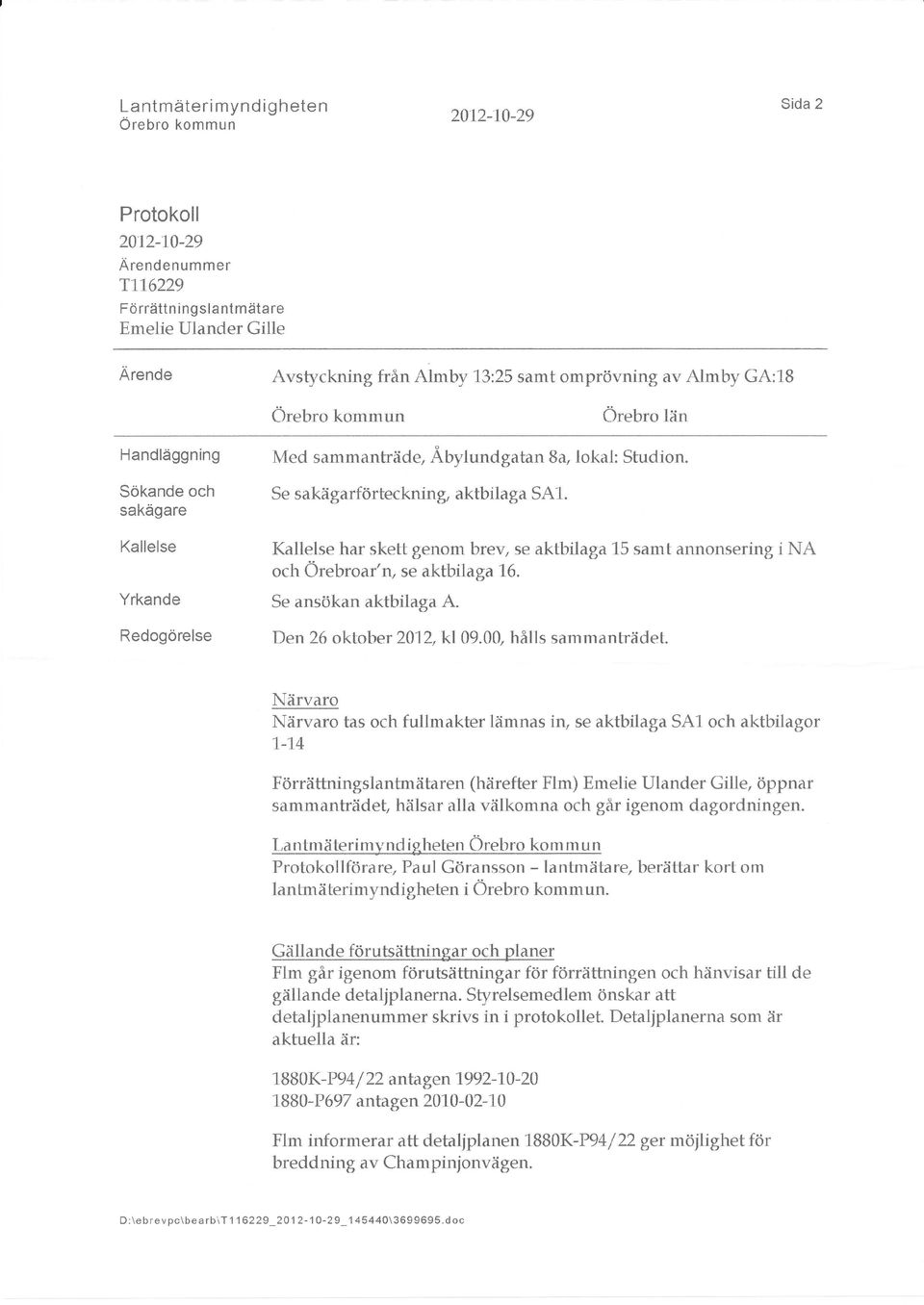 sakägare Kallelse Kallelse har skett genom brev, se aktbilaga 15 samt annonsering i NA och Örebroar'n, se aktbilaga 16. Yrkande Se ansökan aktbilaga A. Redogörelse Den26oktober2012,kl09.