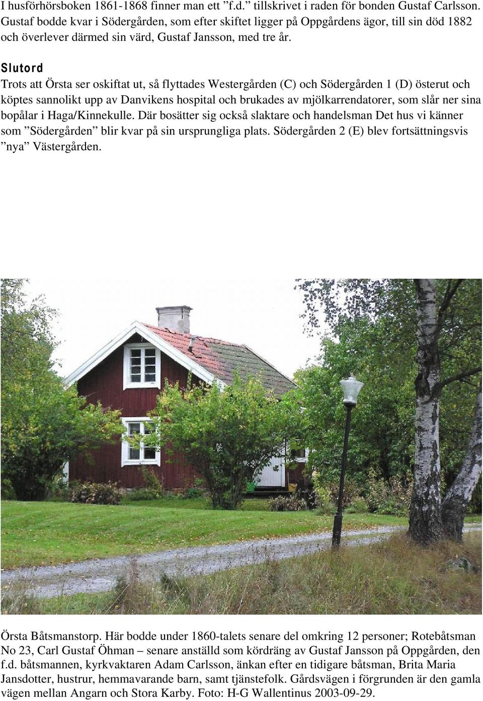 Slutord Trots att Örsta ser oskiftat ut, så flyttades Westergården (C) och Södergården 1 (D) österut och köptes sannolikt upp av Danvikens hospital och brukades av mjölkarrendatorer, som slår ner