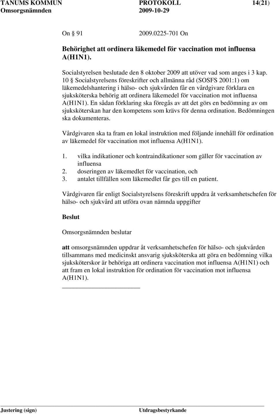 10 Socialstyrelsens föreskrifter och allmänna råd (SOSFS 2001:1) om läkemedelshantering i hälso- och sjukvården får en vårdgivare förklara en sjuksköterska behörig att ordinera läkemedel för