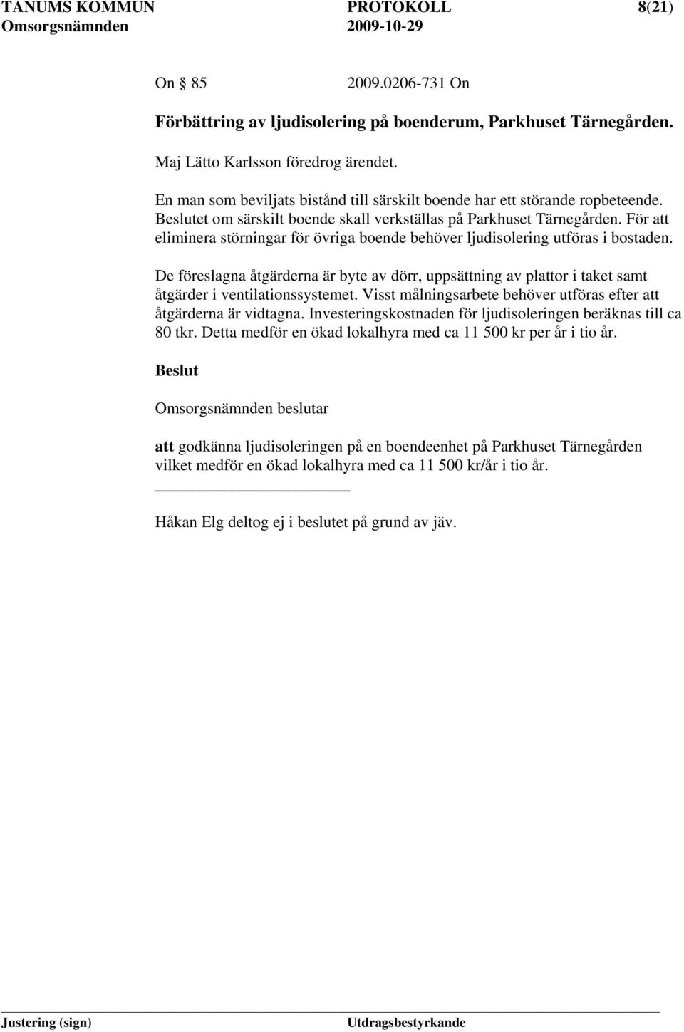 För att eliminera störningar för övriga boende behöver ljudisolering utföras i bostaden. De föreslagna åtgärderna är byte av dörr, uppsättning av plattor i taket samt åtgärder i ventilationssystemet.