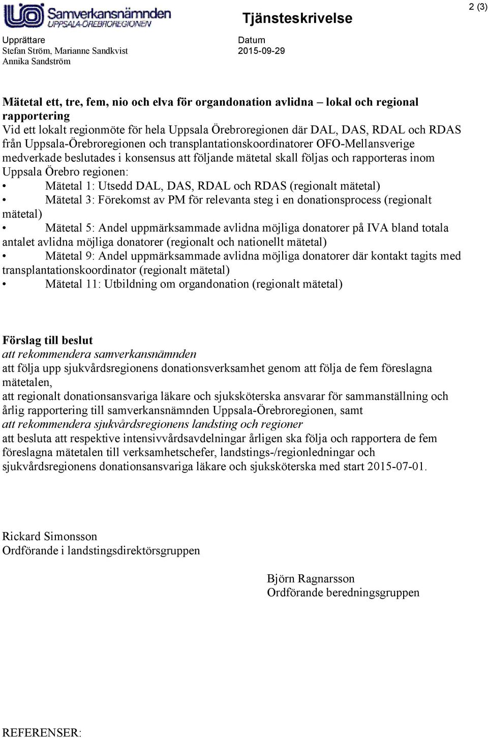 följande mätetal skall följas och rapporteras inom Uppsala Örebro regionen: Mätetal 1: Utsedd DAL, DAS, RDAL och RDAS (regionalt mätetal) Mätetal 3: Förekomst av PM för relevanta steg i en