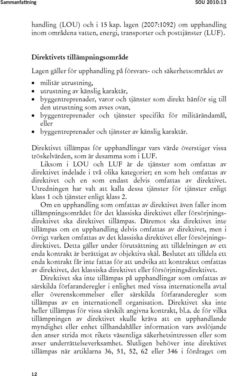 hänför sig till den utrustning som avses ovan, byggentreprenader och tjänster specifikt för militärändamål, eller byggentreprenader och tjänster av känslig karaktär.