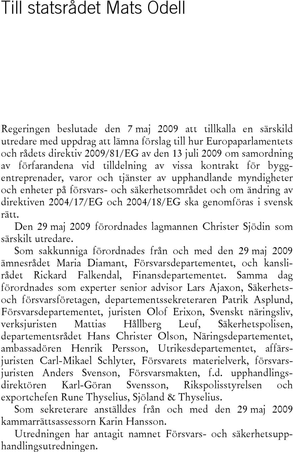 ändring av direktiven 2004/17/EG och 2004/18/EG ska genomföras i svensk rätt. Den 29 maj 2009 förordnades lagmannen Christer Sjödin som särskilt utredare.