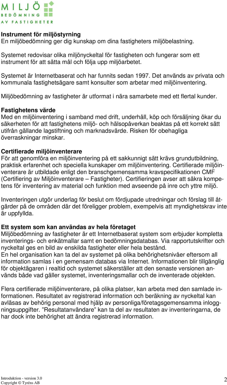 Det används av privata och kommunala fastighetsägare samt konsulter som arbetar med miljöinventering. Miljöbedömning av fastigheter är utformat i nära samarbete med ett flertal kunder.