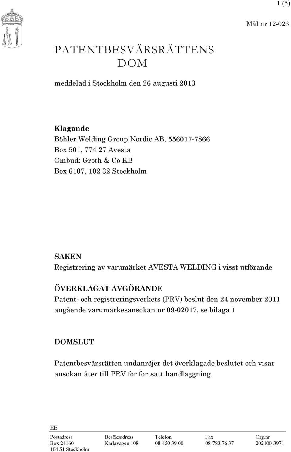 registreringsverkets (PRV) beslut den 24 november 2011 angående varumärkesansökan nr 09-02017, se bilaga 1 DOMSLUT Patentbesvärsrätten undanröjer det överklagade