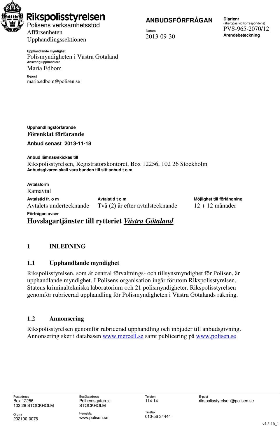 se Upphandlingsförfarande Förenklat förfarande Anbud senast 2013-11-18 Anbud lämnas/skickas till Rikspolisstyrelsen, Registratorskontoret, Box 12256, 102 26 Stockholm Anbudsgivaren skall vara bunden