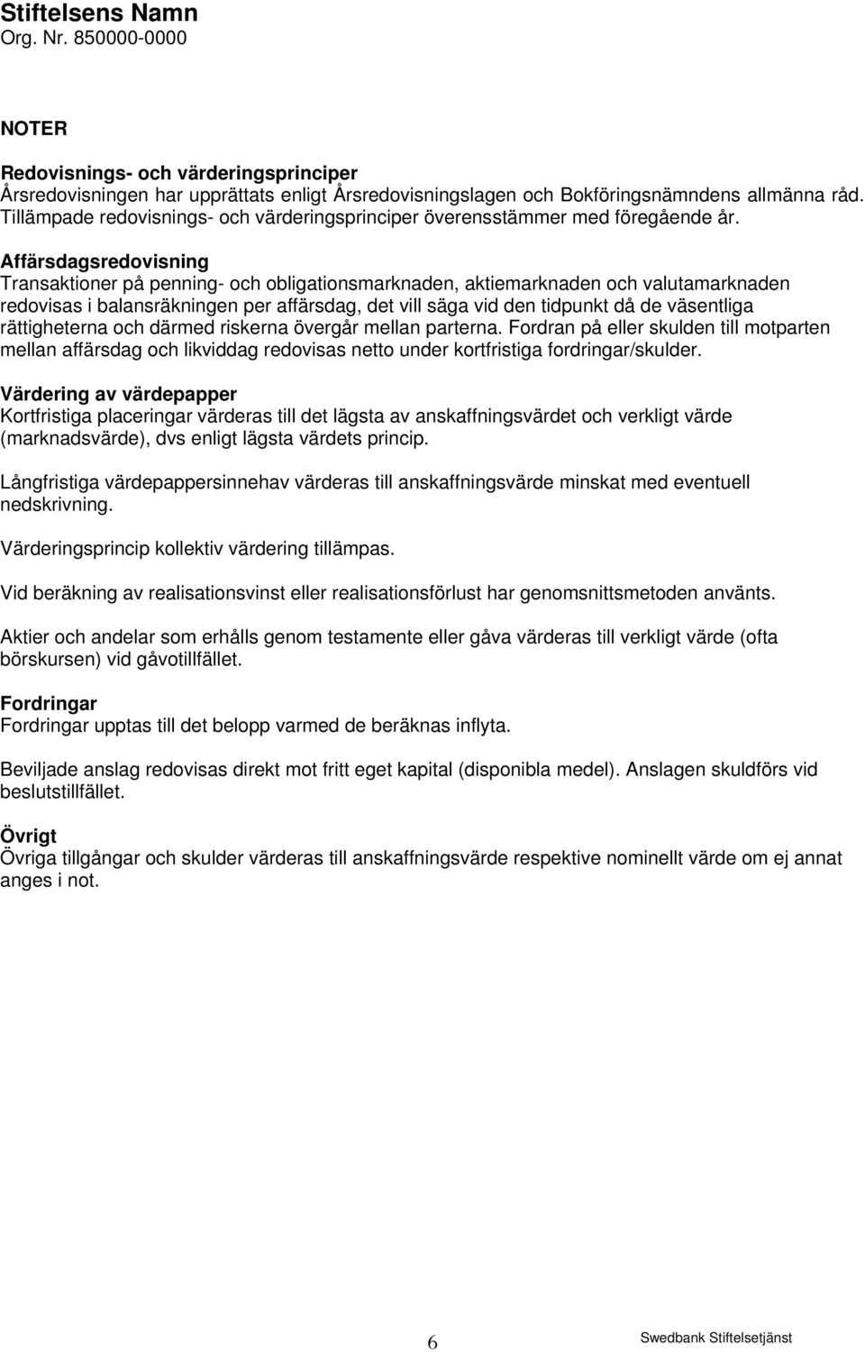 Affärsdagsredovisning Transaktioner på penning- och obligationsmarknaden, aktiemarknaden och valutamarknaden redovisas i balansräkningen per affärsdag, det vill säga vid den tidpunkt då de väsentliga