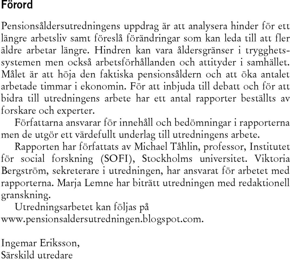 För att inbjuda till debatt och för att bidra till utredningens arbete har ett antal rapporter beställts av forskare och experter.