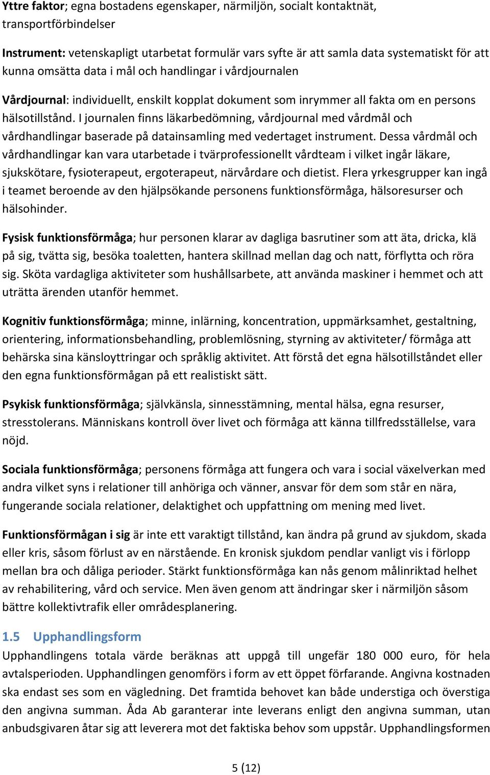 I journalen finns läkarbedömning, vårdjournal med vårdmål och vårdhandlingar baserade på datainsamling med vedertaget instrument.