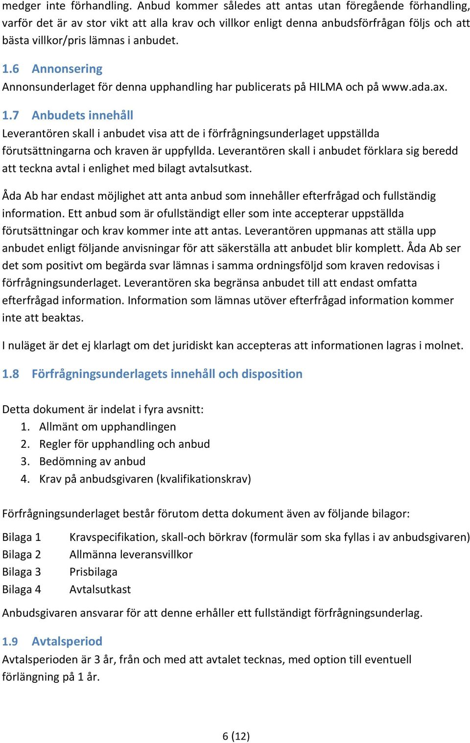 6 Annonsering Annonsunderlaget för denna upphandling har publicerats på HILMA och på www.ada.ax. 1.