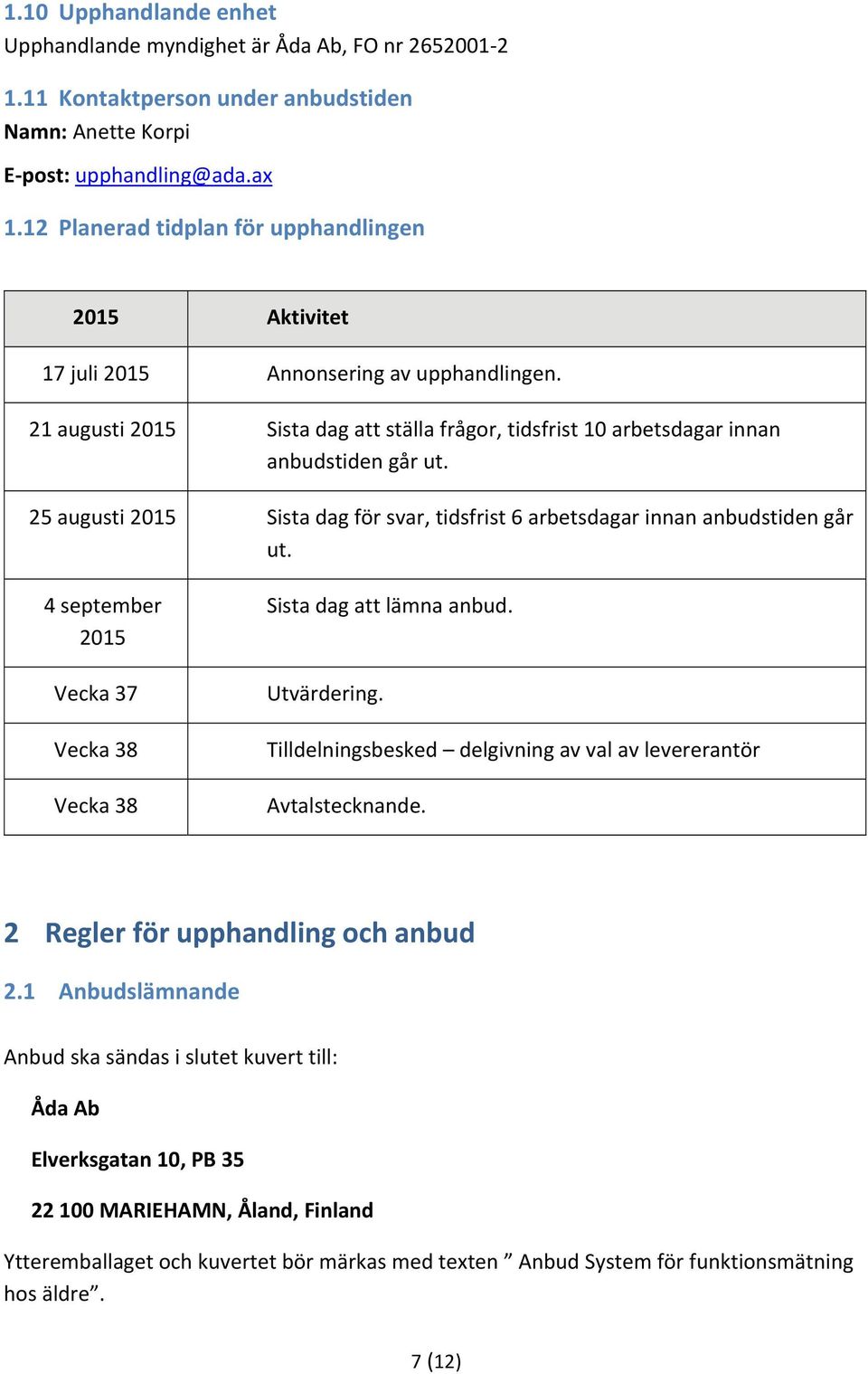 25 augusti 2015 Sista dag för svar, tidsfrist 6 arbetsdagar innan anbudstiden går ut. 4 september 2015 Vecka 37 Vecka 38 Vecka 38 Sista dag att lämna anbud. Utvärdering.