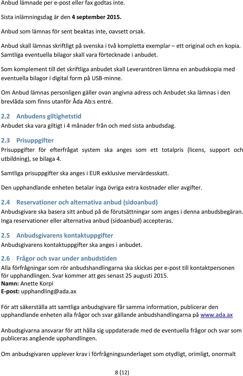 Som komplement till det skriftliga anbudet skall Leverantören lämna en anbudskopia med eventuella bilagor i digital form på USB minne.