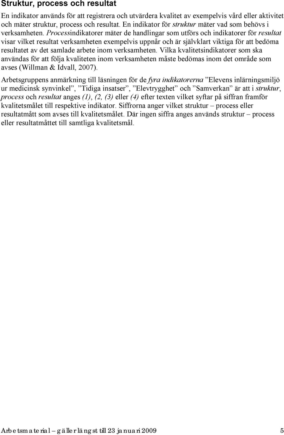 Processindikatorer mäter de handlingar som utförs och indikatorer för resultat visar vilket resultat verksamheten exempelvis uppnår och är självklart viktiga för att bedöma resultatet av det samlade