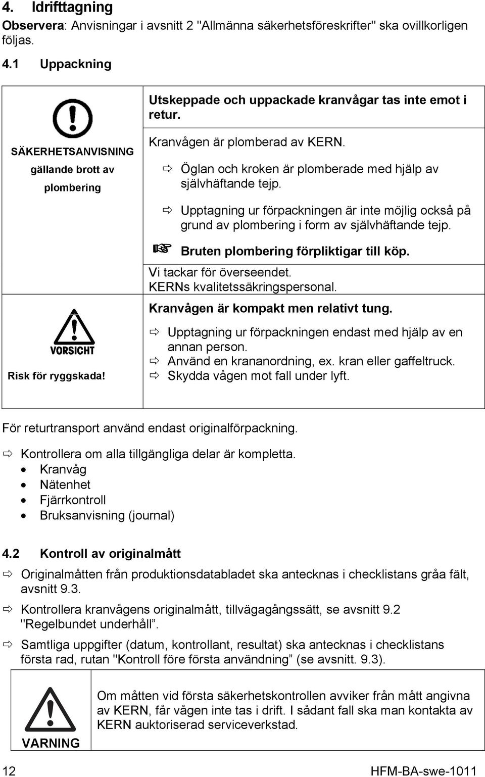 Upptagning ur förpackningen är inte möjlig också på grund av plombering i form av självhäftande tejp. + Bruten plombering förpliktigar till köp. Vi tackar för överseendet.