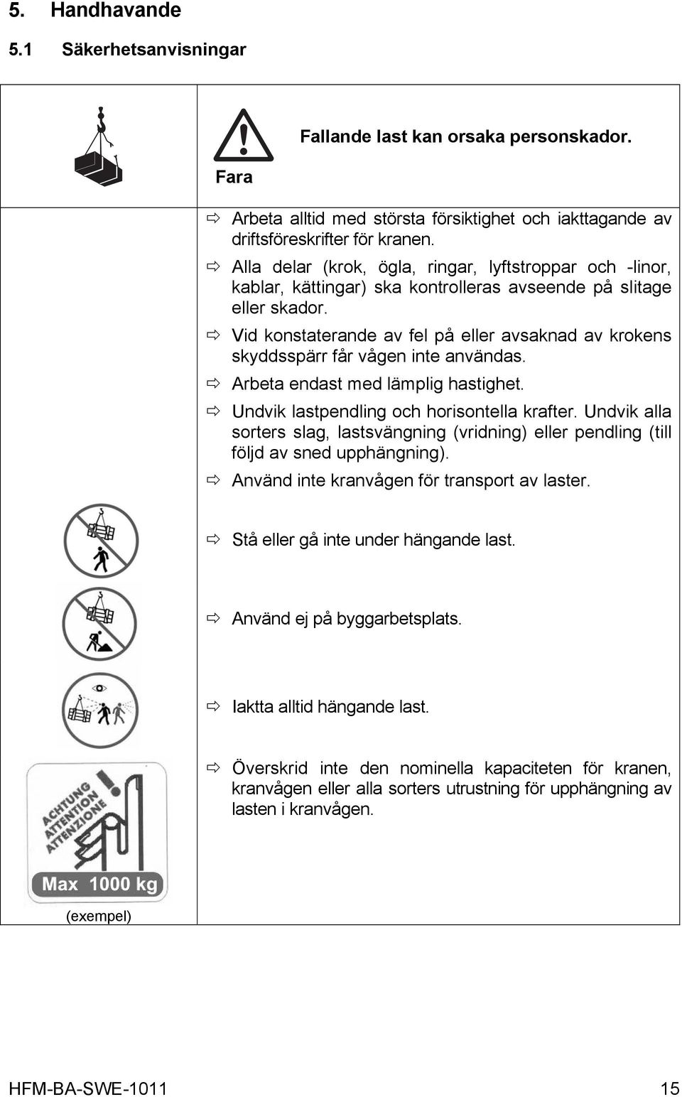 Vid konstaterande av fel på eller avsaknad av krokens skyddsspärr får vågen inte användas. Arbeta endast med lämplig hastighet. Undvik lastpendling och horisontella krafter.