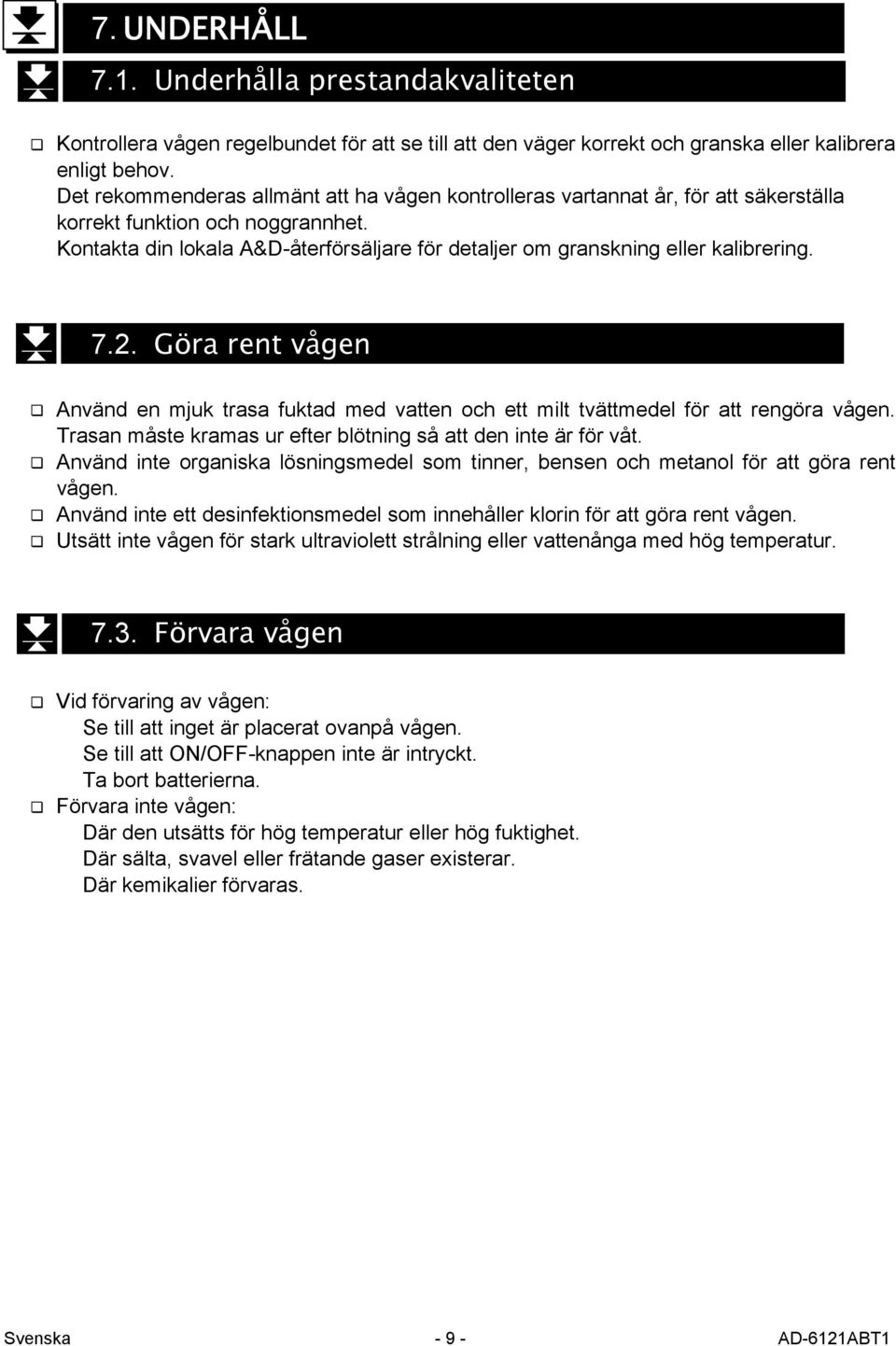 Kontakta din lokala A&D-återförsäljare för detaljer om granskning eller kalibrering. 7.2. Göra rent vågen Använd en mjuk trasa fuktad med vatten och ett milt tvättmedel för att rengöra vågen.