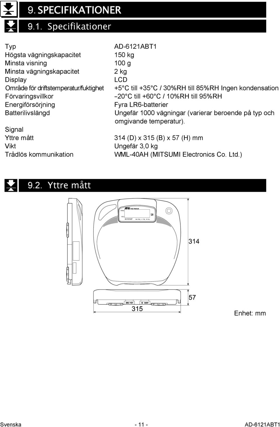 Energiförsörjning Batterilivslängd Signal Yttre mått Vikt Trådlös kommunikation AD-6121ABT1 150 kg 100 g 2 kg LCD +5 C till +35 C / 30%RH till 85%RH