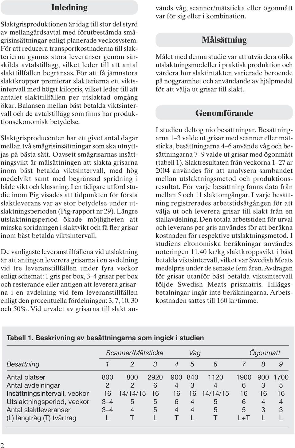 För att få jämnstora slaktkroppar premierar slakterierna ett viktsintervall med högst kilopris, vilket leder till att antalet slakttillfällen per utslaktad omgång ökar.