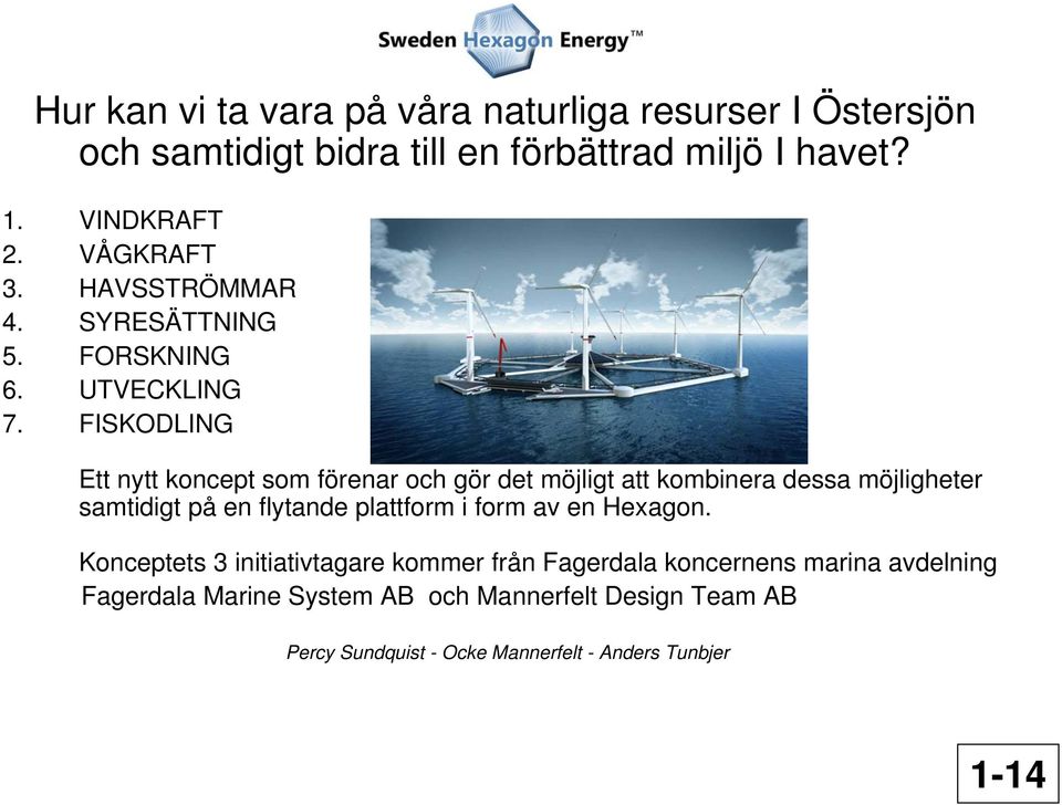 FISKODLING Ett nytt koncept som förenar och gör det möjligt att kombinera dessa möjligheter samtidigt på en flytande plattform i form