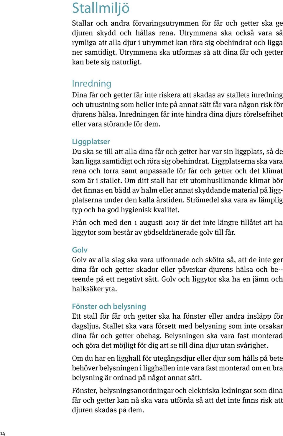 Inredning Dina får och getter får inte riskera att skadas av stallets inredning och utrustning som heller inte på annat sätt får vara någon risk för djurens hälsa.