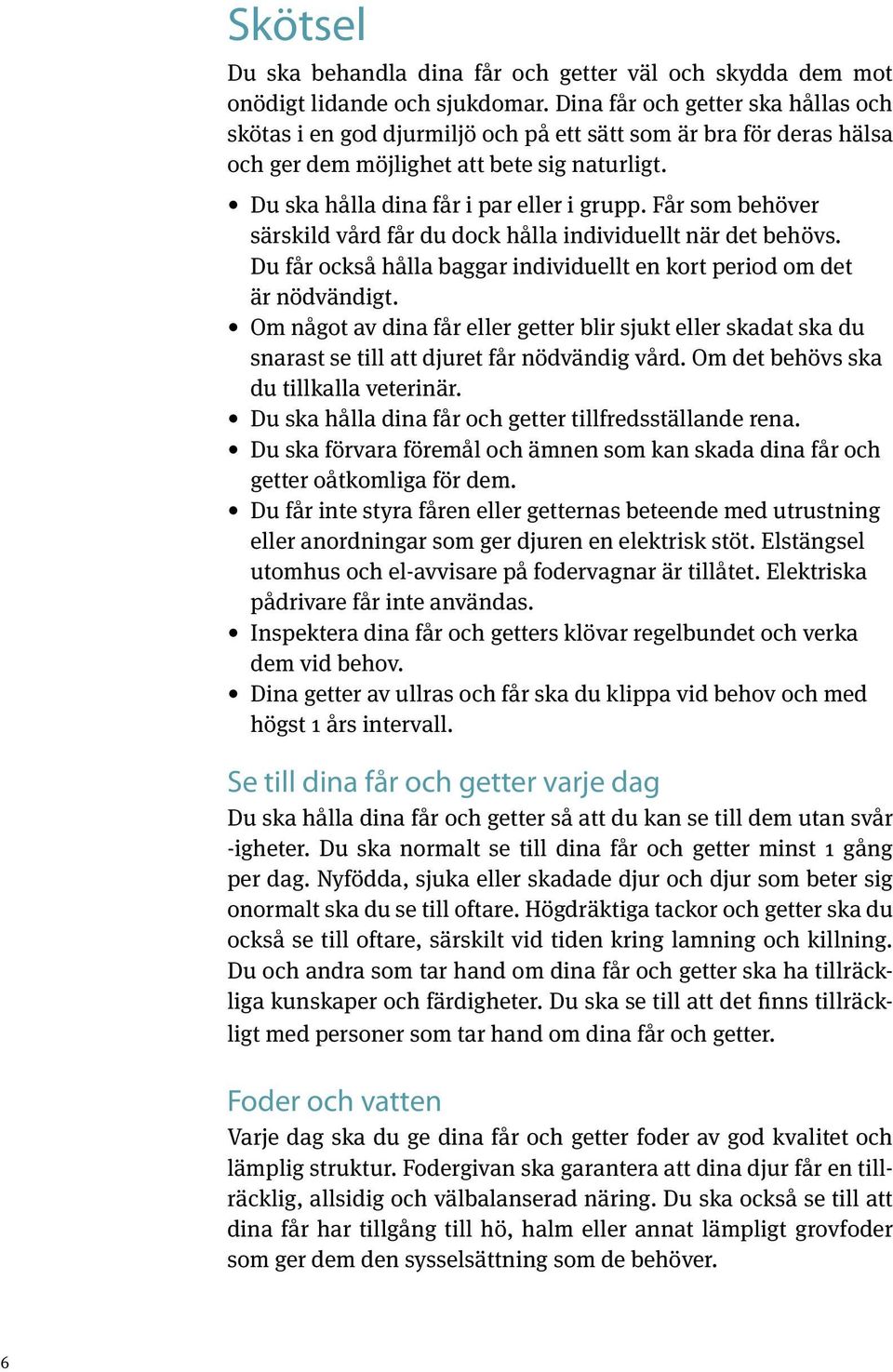 Får som behöver särskild vård får du dock hålla individuellt när det behövs. Du får också hålla baggar individuellt en kort period om det är nödvändigt.