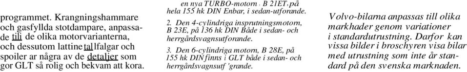 rolig och bekvam att kora. en nya TURBO-motorn, B 21ET,på hela 155 hk DIN Enbar, i sedan-utforande. 2. Den 4-cylindriga insprutningsmotorn, B 23E, på 136 hk DIN Både i sedan- och herrgårdsvagnsutforande.