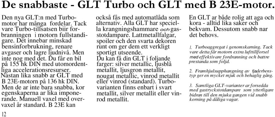 Nastan lika snabb ar GLT med B 23E-motorn på 136 hk DIN. Men de ar inte bara snabba, kor egenskaperna ar lika imponerande. Manuell vaxel med overvaxel år standard.
