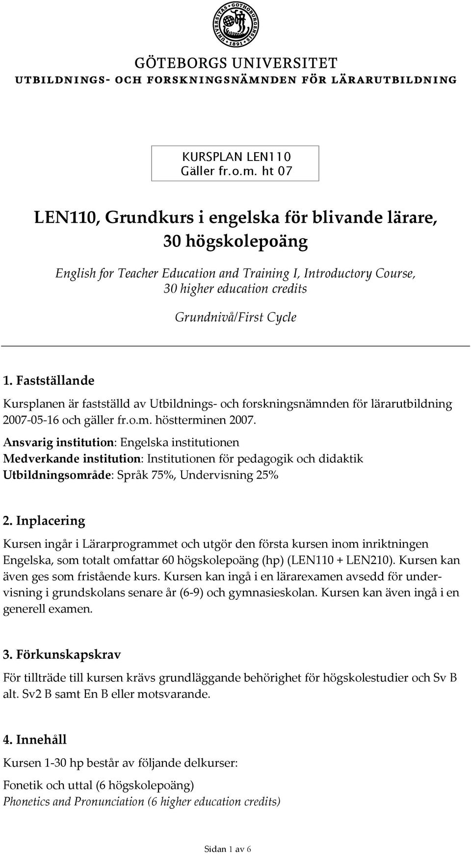 Fastställande Kursplanen är fastställd av Utbildnings och forskningsnämnden för lärarutbildning 2007 05 16 och gäller fr.o.m. höstterminen 2007.