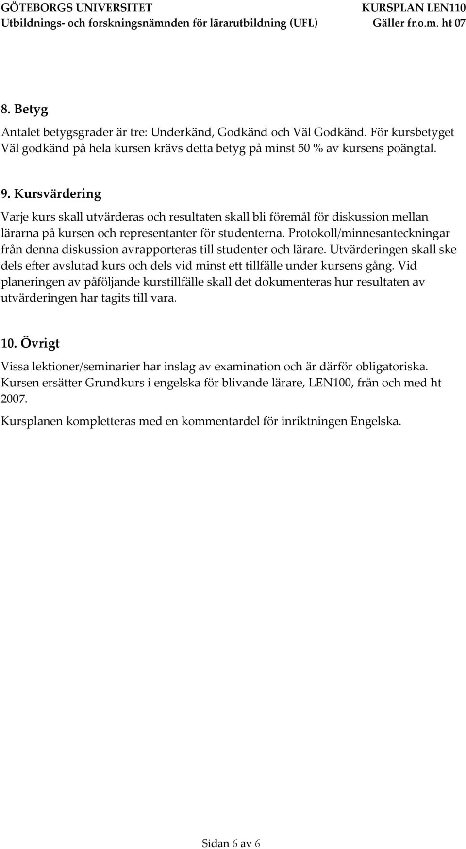 Protokoll/minnesanteckningar från denna diskussion avrapporteras till studenter och lärare. Utvärderingen skall ske dels efter avslutad kurs och dels vid minst ett tillfälle under kursens gång.