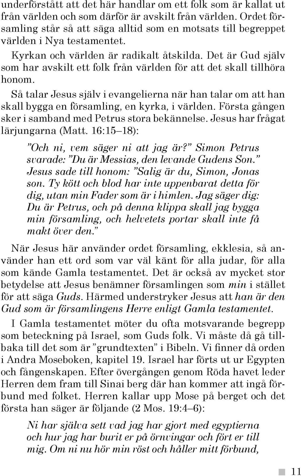 Det är Gud själv som har avskilt ett folk från världen för att det skall tillhöra honom. Så talar Jesus själv i evangelierna när han talar om att han skall bygga en församling, en kyrka, i världen.