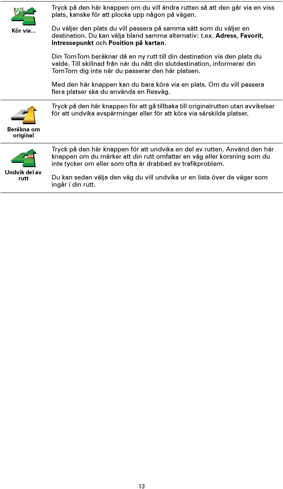 Din TomTom beräknar då en ny rutt till din destination via den plats du valde. Till skillnad från när du nått din slutdestination, informerar din TomTom dig inte när du passerar den här platsen.