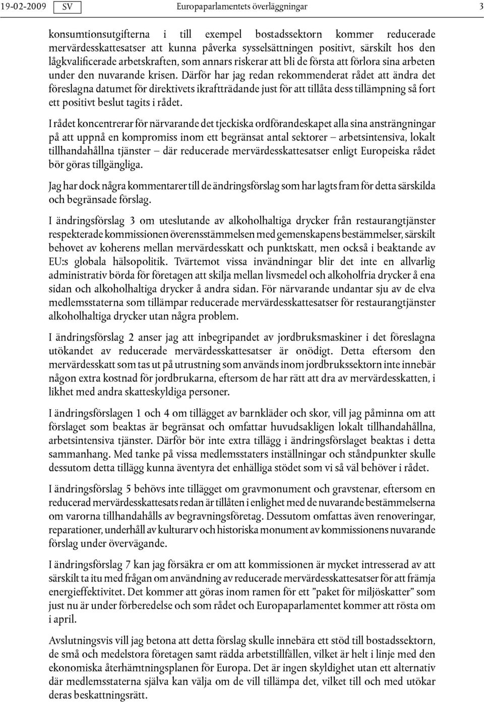 Därför har jag redan rekommenderat rådet att ändra det föreslagna datumet för direktivets ikraftträdande just för att tillåta dess tillämpning så fort ett positivt beslut tagits i rådet.
