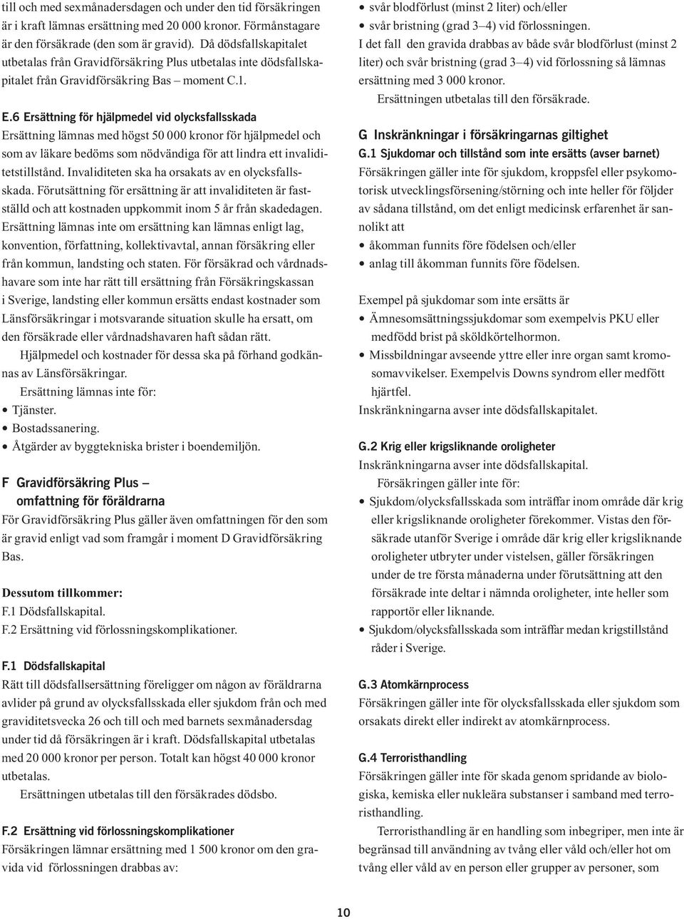 6 Ersättning för hjälpmedel vid olycksfallsskada Ersättning lämnas med högst 50 000 kronor för hjälpmedel och som av läkare bedöms som nödvändiga för att lindra ett invaliditetstillstånd.