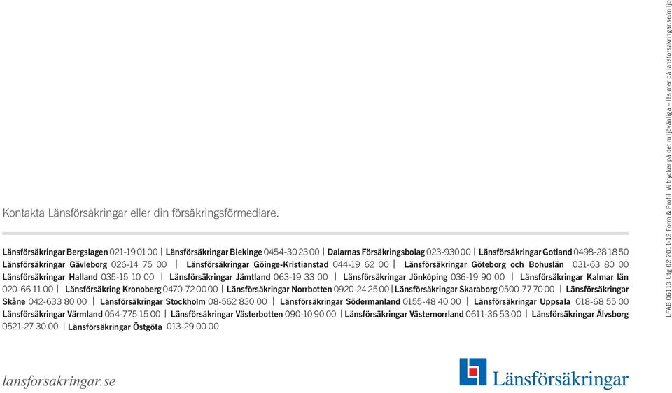 Länsförsäkringar Göinge-Kristianstad 044-19 62 00 Länsförsäkringar Göteborg och Bohuslän 031-63 80 00 Länsförsäkringar Halland 035-15 10 00 Länsförsäkringar Jämtland 063-19 33 00 Länsförsäkringar