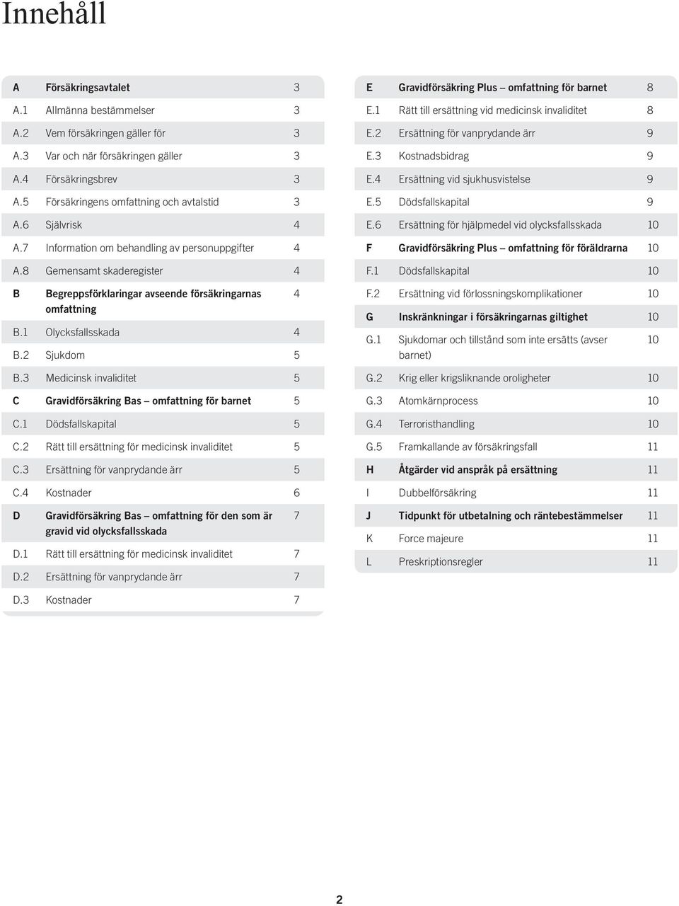 8 Gemensamt skaderegister 4 B Begreppsförklaringar avseende försäkringarnas omfattning B.1 Olycksfallsskada 4 B.2 Sjukdom 5 B.