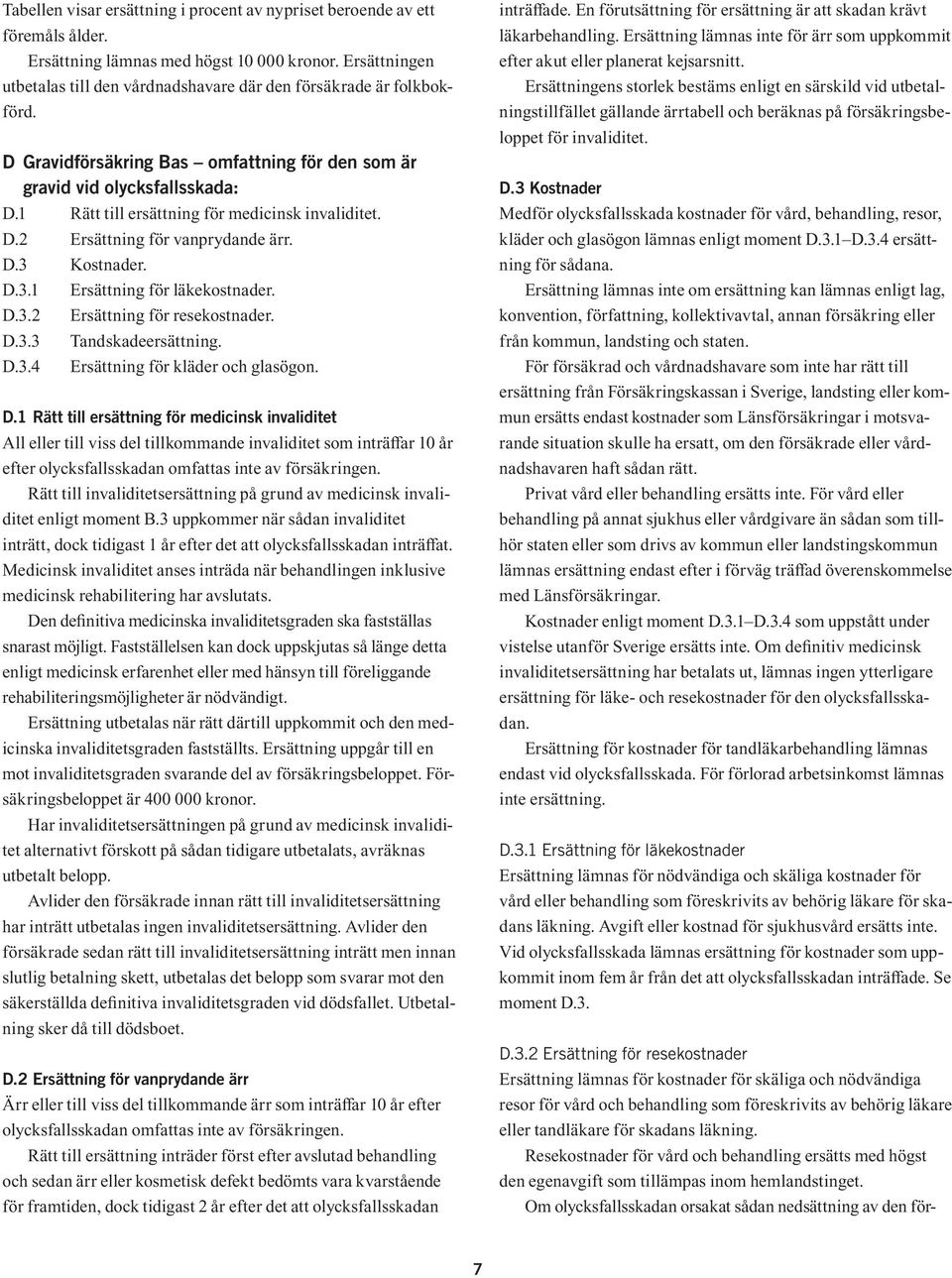 1 Rätt till ersättning för medicinsk invaliditet. D.2 Ersättning för vanprydande ärr. D.3 Kostnader. D.3.1 Ersättning för läkekostnader. D.3.2 Ersättning för resekostnader. D.3.3 Tandskadeersättning.