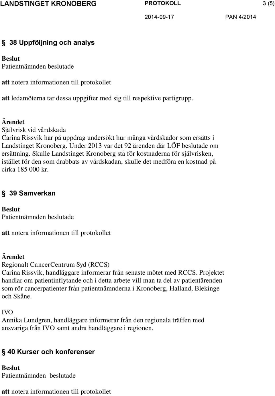 Skulle Landstinget Kronoberg stå för kostnaderna för självrisken, istället för den som drabbats av vårdskadan, skulle det medföra en kostnad på cirka 185 000 kr.