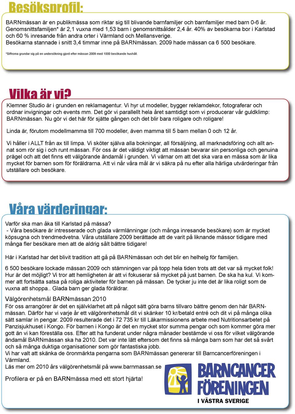 *Siffrorna grundar sig på en undersökning gjord efter mässan 2009 med 1000 besökande hushåll. Vilka är vi? Klemner Studio är i grunden en reklamagentur.