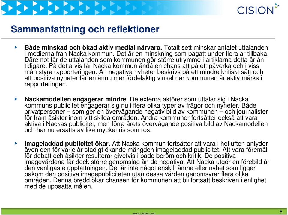 Att negativa nyheter beskrivs på ett mindre kritiskt sätt och att positiva nyheter får en ännu mer fördelaktig vinkel när kommunen är aktiv märks i rapporteringen. Nackamodellen engagerar mindre.