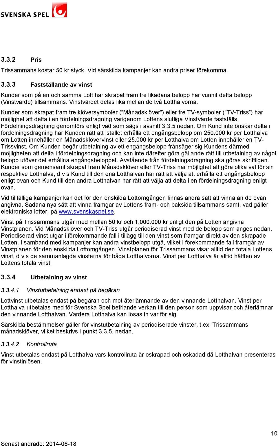 Kunder som skrapat fram tre klöversymboler ( Månadsklöver ) eller tre TV-symboler ( TV-Triss ) har möjlighet att delta i en fördelningsdragning varigenom Lottens slutliga Vinstvärde fastställs.